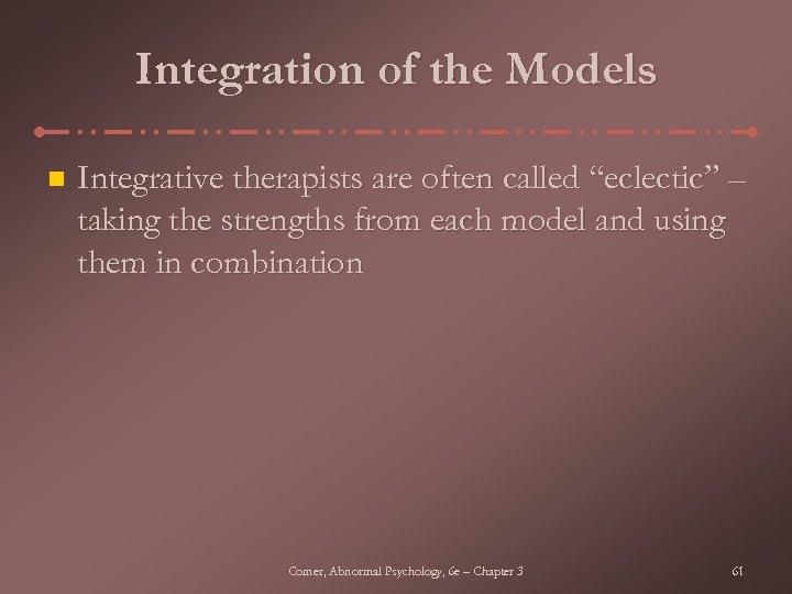 Integration of the Models n Integrative therapists are often called “eclectic” – taking the