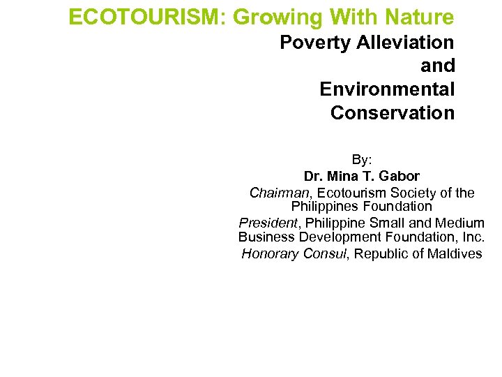 ECOTOURISM: Growing With Nature Poverty Alleviation and Environmental Conservation By: Dr. Mina T. Gabor