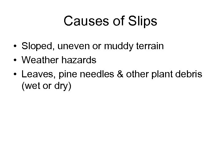 Causes of Slips • Sloped, uneven or muddy terrain • Weather hazards • Leaves,