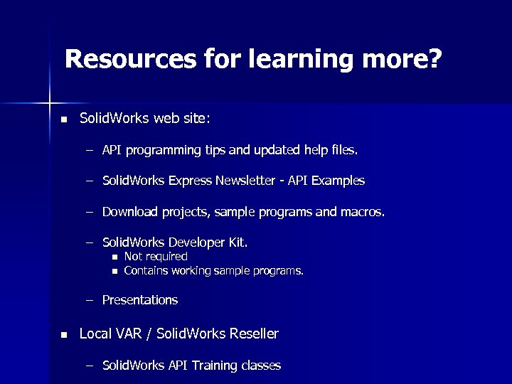 Resources for learning more? n Solid. Works web site: – API programming tips and