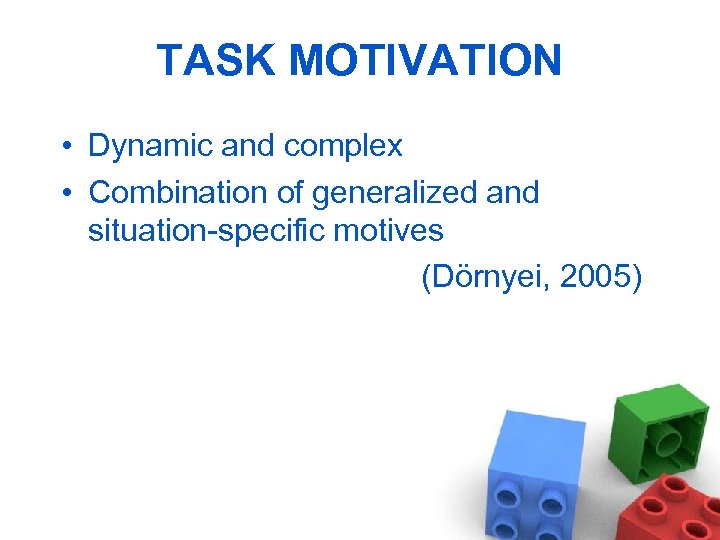 TASK MOTIVATION • Dynamic and complex • Combination of generalized and situation-specific motives (Dörnyei,