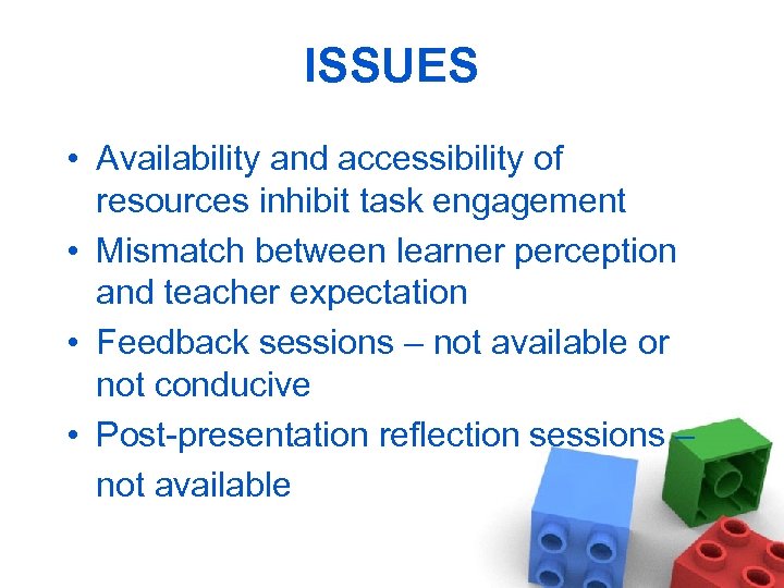 ISSUES • Availability and accessibility of resources inhibit task engagement • Mismatch between learner