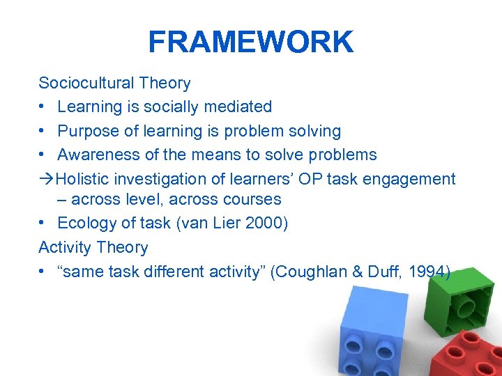 FRAMEWORK Sociocultural Theory • Learning is socially mediated • Purpose of learning is problem