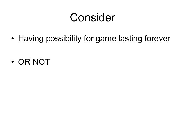 Consider • Having possibility for game lasting forever • OR NOT 