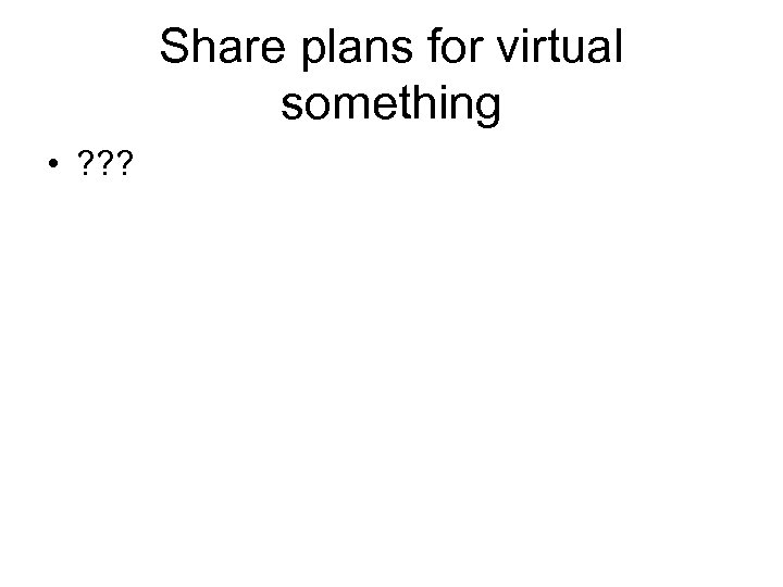 Share plans for virtual something • ? ? ? 