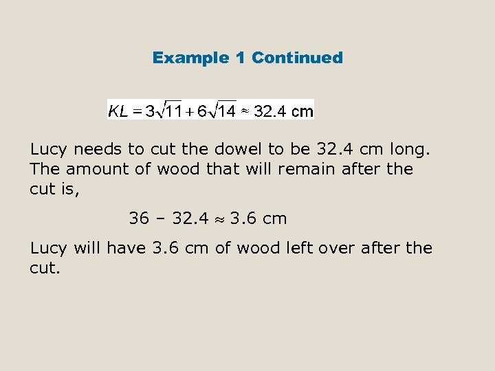 Example 1 Continued Lucy needs to cut the dowel to be 32. 4 cm