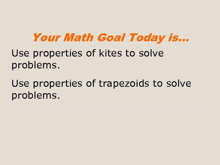 Your Math Goal Today is… Use properties of kites to solve problems. Use properties