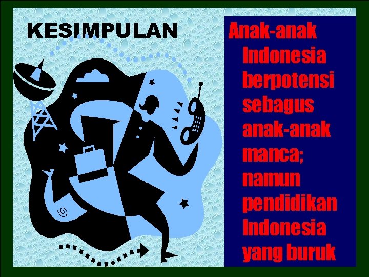 KESIMPULAN Anak-anak Indonesia berpotensi sebagus anak-anak manca; namun pendidikan Indonesia yang buruk 