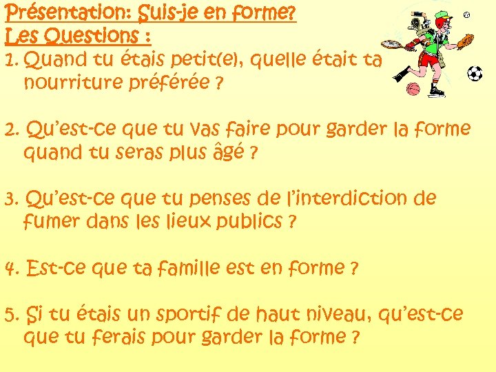 Présentation: Suis-je en forme? Les Questions : 1. Quand tu étais petit(e), quelle était
