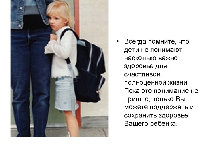  • Всегда помните, что дети не понимают, насколько важно здоровье для счастливой полноценной