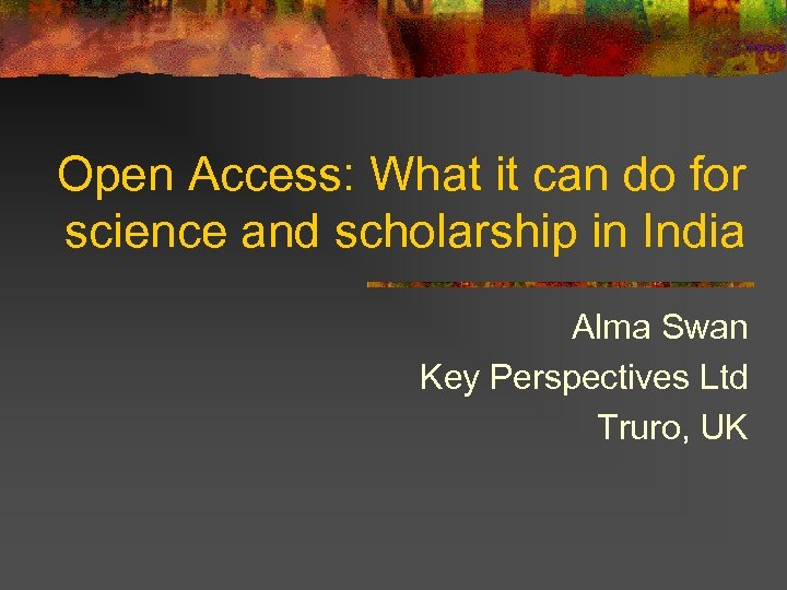 Open Access: What it can do for science and scholarship in India Alma Swan