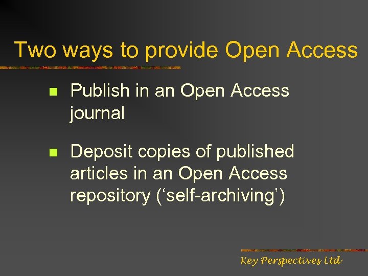Two ways to provide Open Access n Publish in an Open Access journal n