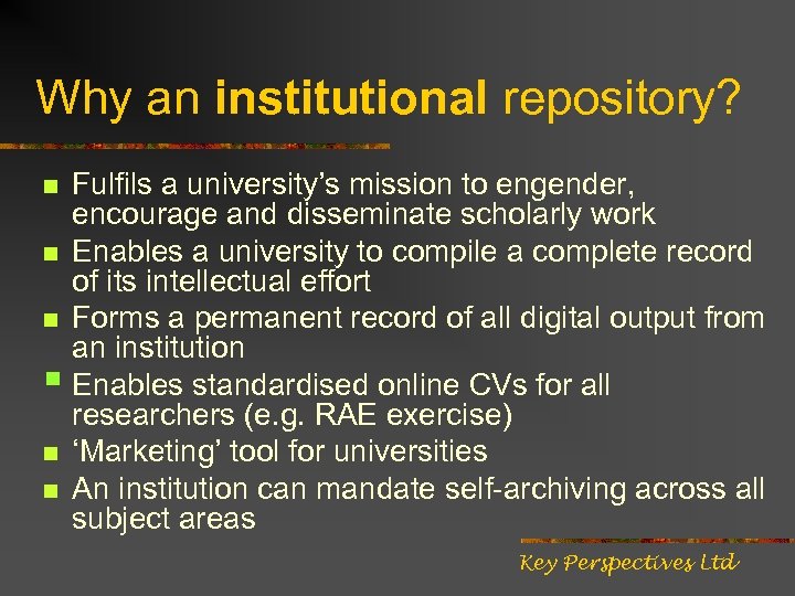 Why an institutional repository? Fulfils a university’s mission to engender, encourage and disseminate scholarly