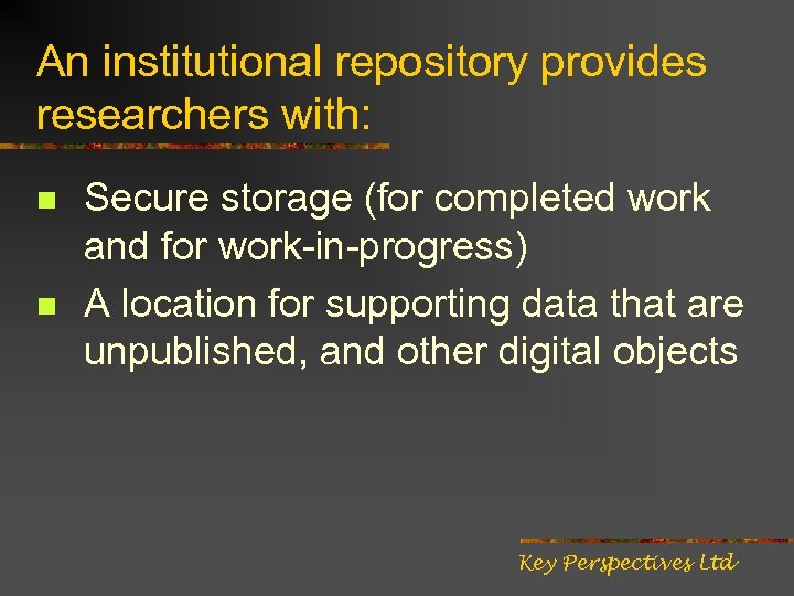 An institutional repository provides researchers with: n n Secure storage (for completed work and