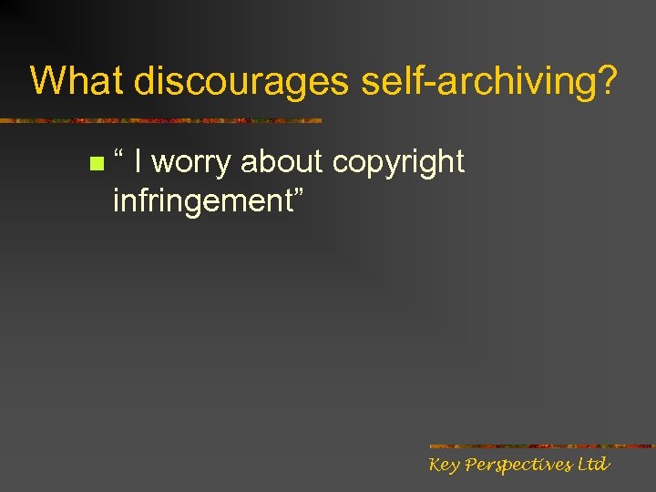 What discourages self-archiving? n “ I worry about copyright infringement” Key Perspectives Ltd 