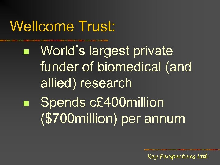Wellcome Trust: n n World’s largest private funder of biomedical (and allied) research Spends