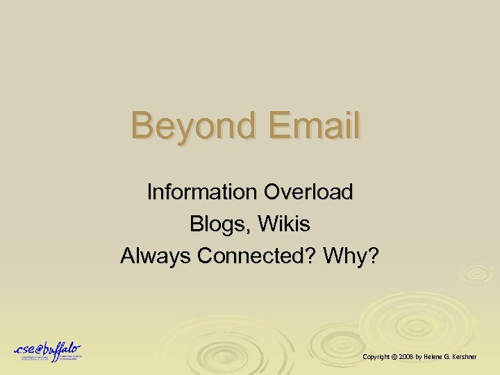 Beyond Email Information Overload Blogs, Wikis Always Connected? Why? Copyright © 2008 by Helene