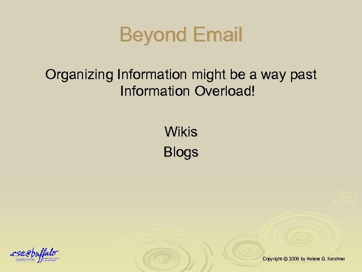 Beyond Email Organizing Information might be a way past Information Overload! Wikis Blogs Copyright