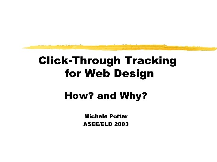 Click-Through Tracking for Web Design How? and Why? Michele Potter ASEE/ELD 2003 