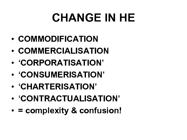 CHANGE IN HE • • COMMODIFICATION COMMERCIALISATION ‘CORPORATISATION’ ‘CONSUMERISATION’ ‘CHARTERISATION’ ‘CONTRACTUALISATION’ = complexity &