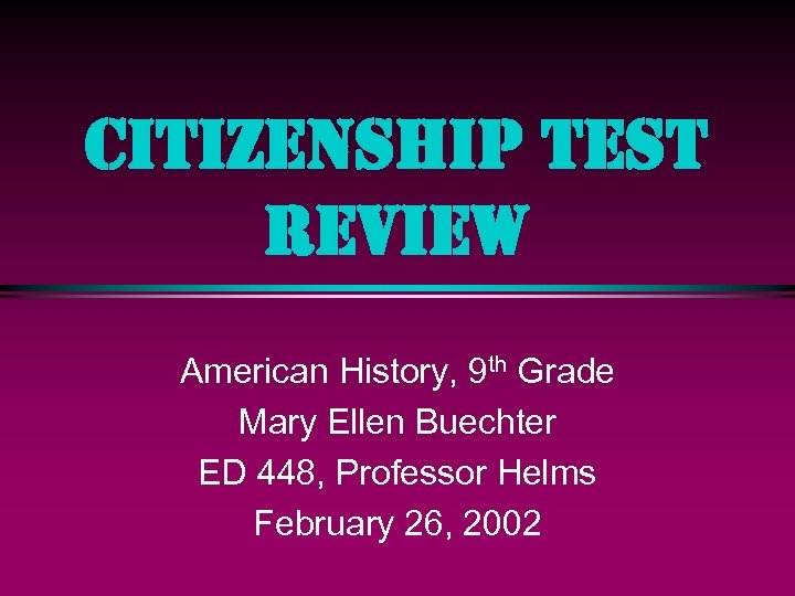 CITIZENSHIP TEST REVIEW American History, 9 th Grade Mary Ellen Buechter ED 448, Professor