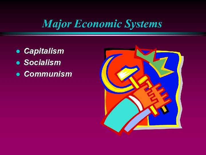 Major Economic Systems l l l Capitalism Socialism Communism 