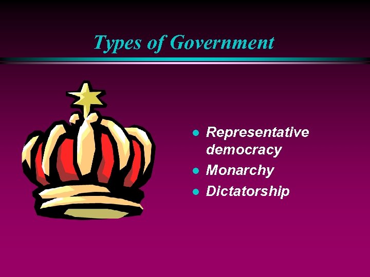Types of Government l l l Representative democracy Monarchy Dictatorship 