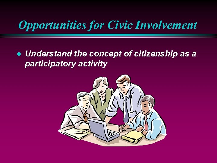 Opportunities for Civic Involvement l Understand the concept of citizenship as a participatory activity