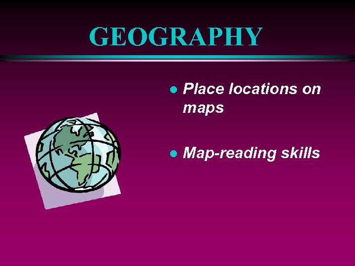 GEOGRAPHY l Place locations on maps l Map-reading skills 