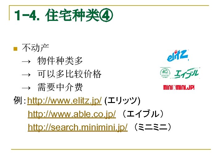 １ -4．住宅种类④ 不动产 →　物件种类多 →　可以多比较价格 →　需要中介费 例：http: //www. elitz. jp/ (エリッツ) 　http: //www. able.