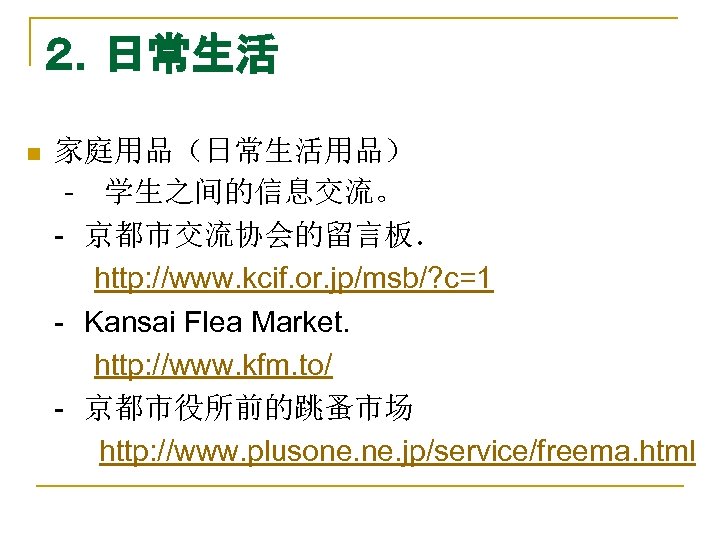 ２．日常生活 n 家庭用品（日常生活用品） ‐　学生之间的信息交流。 -　京都市交流协会的留言板． 　　http: //www. kcif. or. jp/msb/? c=1 -　Kansai Flea Market．