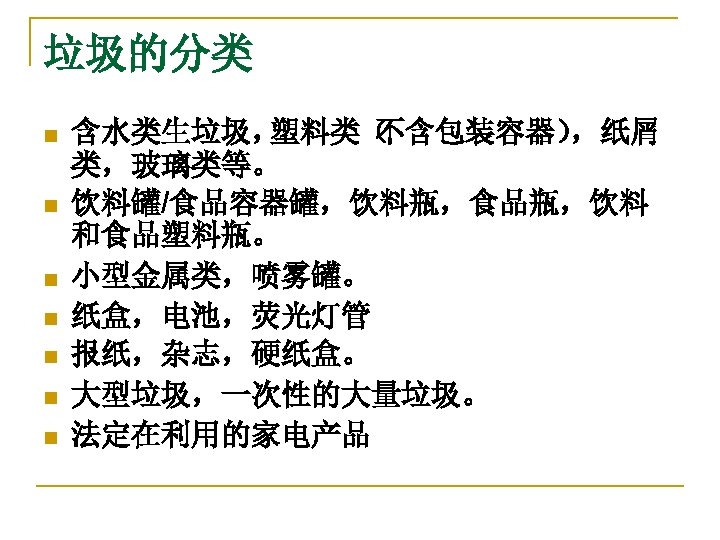 垃圾的分类 n n n n 含水类生垃圾， 塑料类（ 不含包装容器） ，纸屑 类，玻璃类等。 饮料罐/食品容器罐，饮料瓶，食品瓶，饮料 和食品塑料瓶。 小型金属类，喷雾罐。 纸盒，电池，荧光灯管