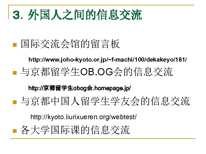 ３．外国人之间的信息交流 n 国际交流会馆的留言板 　　　 http: //www. joho-kyoto. or. jp/~f-machi/100/dekakeyo/181/ n 与京都留学生OB. OG会的信息交流 　　 http: