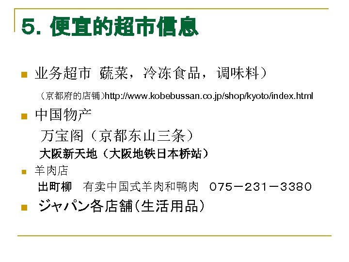 ５．便宜的超市信息 业务超市（ 蔬菜，冷冻食品，调味料） 　　（京都府的店铺） http: //www. kobebussan. co. jp/shop/kyoto/index. html n 中国物产 　　万宝阁（京都东山三条） n