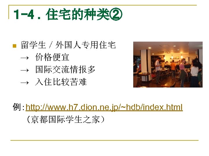 １ -4 ．住宅的种类② n 留学生／外国人专用住宅 →　价格便宜 →　国际交流情报多 →　入住比较苦难 例：http: //www. h 7. dion. ne.