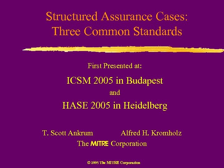 Structured Assurance Cases: Three Common Standards First Presented at: ICSM 2005 in Budapest and