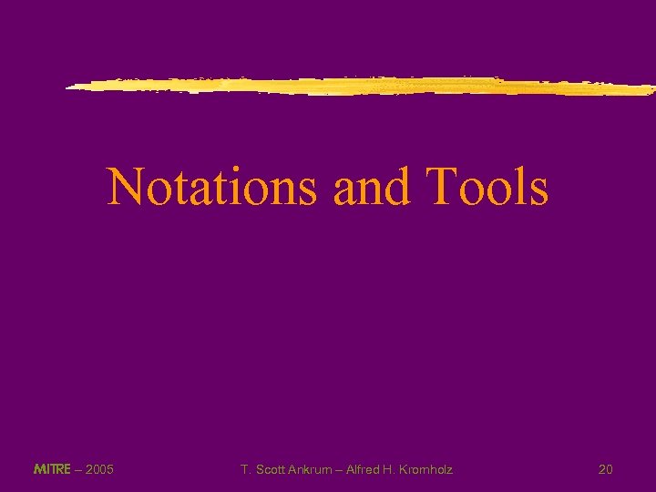 Notations and Tools MITRE – 2005 T. Scott Ankrum – Alfred H. Kromholz 20