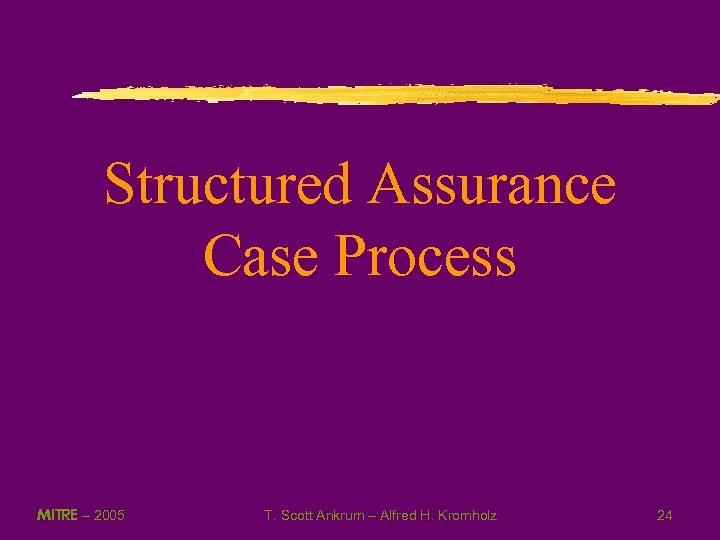 Structured Assurance Case Process MITRE – 2005 T. Scott Ankrum – Alfred H. Kromholz