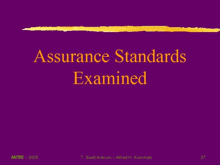 Assurance Standards Examined MITRE – 2005 T. Scott Ankrum – Alfred H. Kromholz 27
