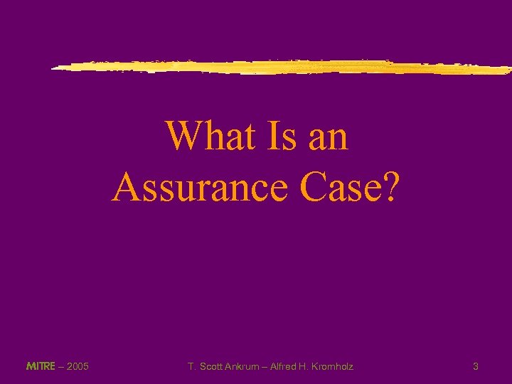 What Is an Assurance Case? MITRE – 2005 T. Scott Ankrum – Alfred H.