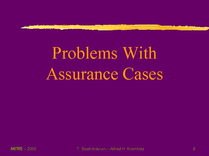 Problems With Assurance Cases MITRE – 2005 T. Scott Ankrum – Alfred H. Kromholz