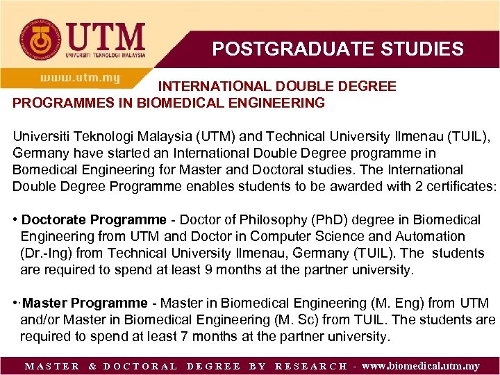 POSTGRADUATE STUDIES INTERNATIONAL DOUBLE DEGREE PROGRAMMES IN BIOMEDICAL ENGINEERING Universiti Teknologi Malaysia (UTM) and