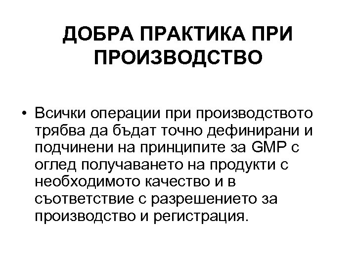 ДОБРА ПРАКТИКА ПРИ ПРОИЗВОДСТВО • Всички операции производството трябва да бъдат точно дефинирани и