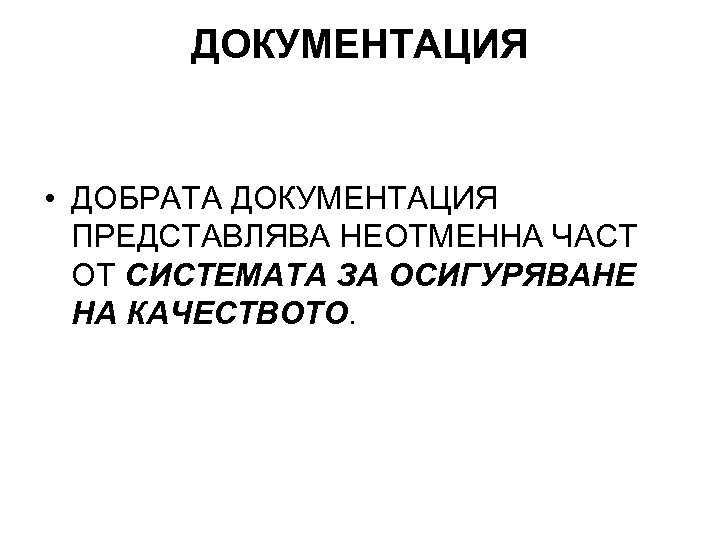 ДОКУМЕНТАЦИЯ • ДОБРАТА ДОКУМЕНТАЦИЯ ПРЕДСТАВЛЯВА НЕОТМЕННА ЧАСТ ОТ СИСТЕМАТА ЗА ОСИГУРЯВАНЕ НА КАЧЕСТВОТО. 