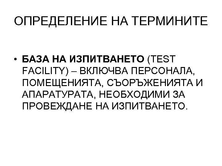 ОПРЕДЕЛЕНИЕ НА ТЕРМИНИТЕ • БАЗА НА ИЗПИТВАНЕТО (TEST FACILITY) – ВКЛЮЧВА ПЕРСОНАЛА, ПОМЕЩЕНИЯТА, СЪОРЪЖЕНИЯТА
