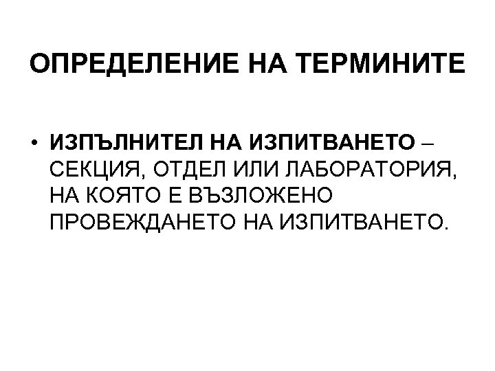ОПРЕДЕЛЕНИЕ НА ТЕРМИНИТЕ • ИЗПЪЛНИТЕЛ НА ИЗПИТВАНЕТО – СЕКЦИЯ, ОТДЕЛ ИЛИ ЛАБОРАТОРИЯ, НА КОЯТО