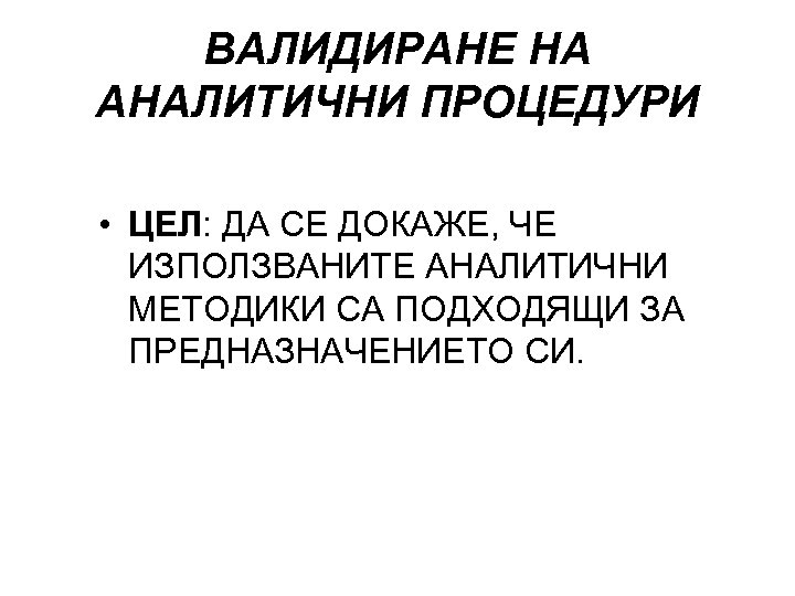 ВАЛИДИРАНЕ НА АНАЛИТИЧНИ ПРОЦЕДУРИ • ЦЕЛ: ДА СЕ ДОКАЖЕ, ЧЕ ИЗПОЛЗВАНИТЕ АНАЛИТИЧНИ МЕТОДИКИ СА