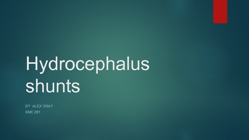 Hydrocephalus shunts BY: ALEX GRAY BME 281 