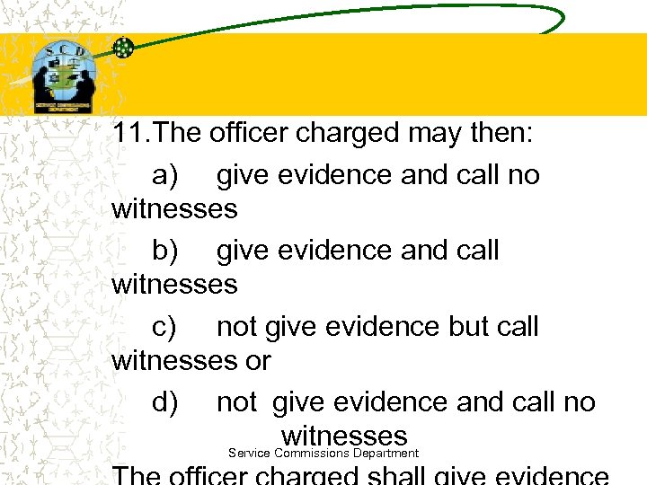 11. The officer charged may then: a) give evidence and call no witnesses b)