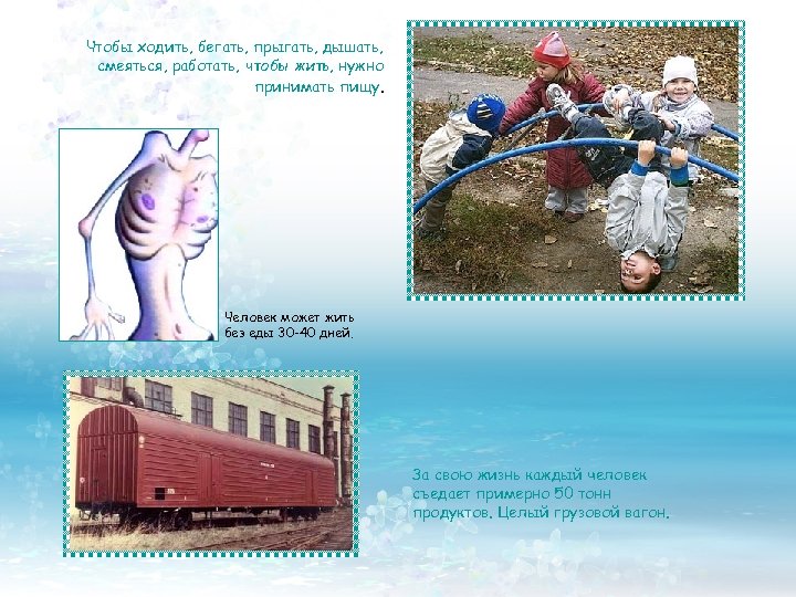 Чтобы ходить, бегать, прыгать, дышать, смеяться, работать, чтобы жить, нужно принимать пищу. Человек может